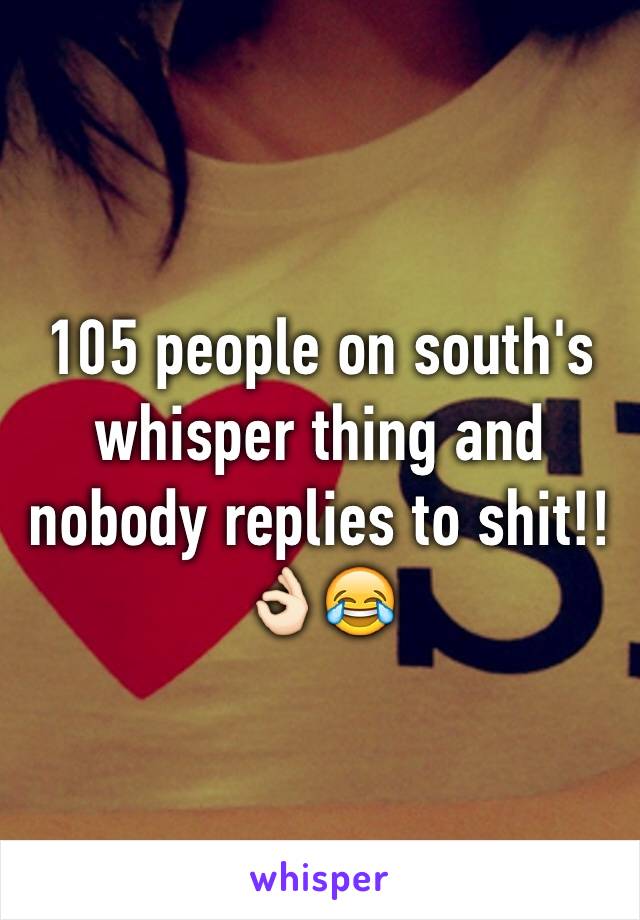 105 people on south's whisper thing and nobody replies to shit!! ðŸ‘ŒðŸ�»ðŸ˜‚