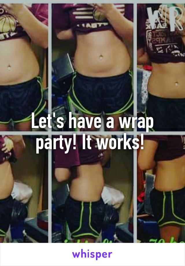 Let's have a wrap party! It works! 