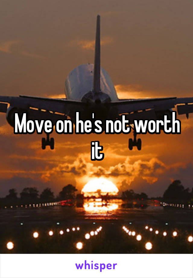Move on he's not worth it