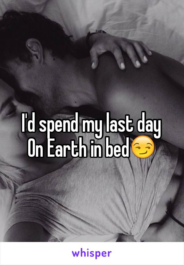 I'd spend my last day
On Earth in bed😏