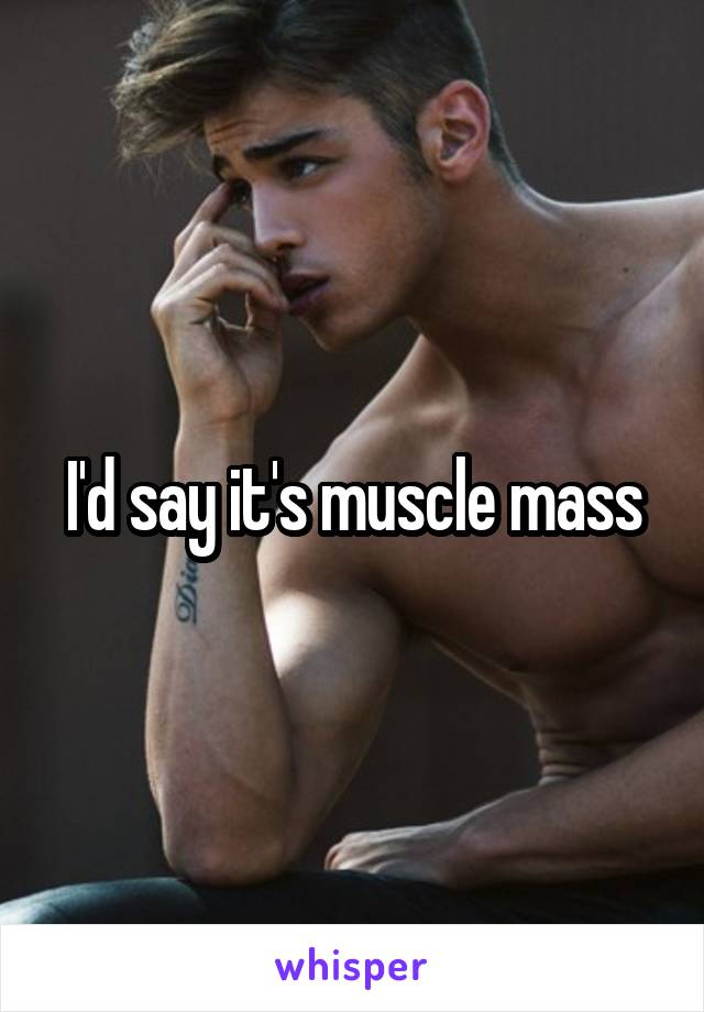 I'd say it's muscle mass