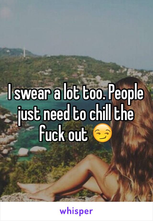 I swear a lot too. People just need to chill the fuck out 😏
