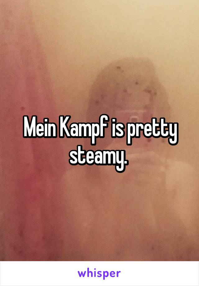 Mein Kampf is pretty steamy. 