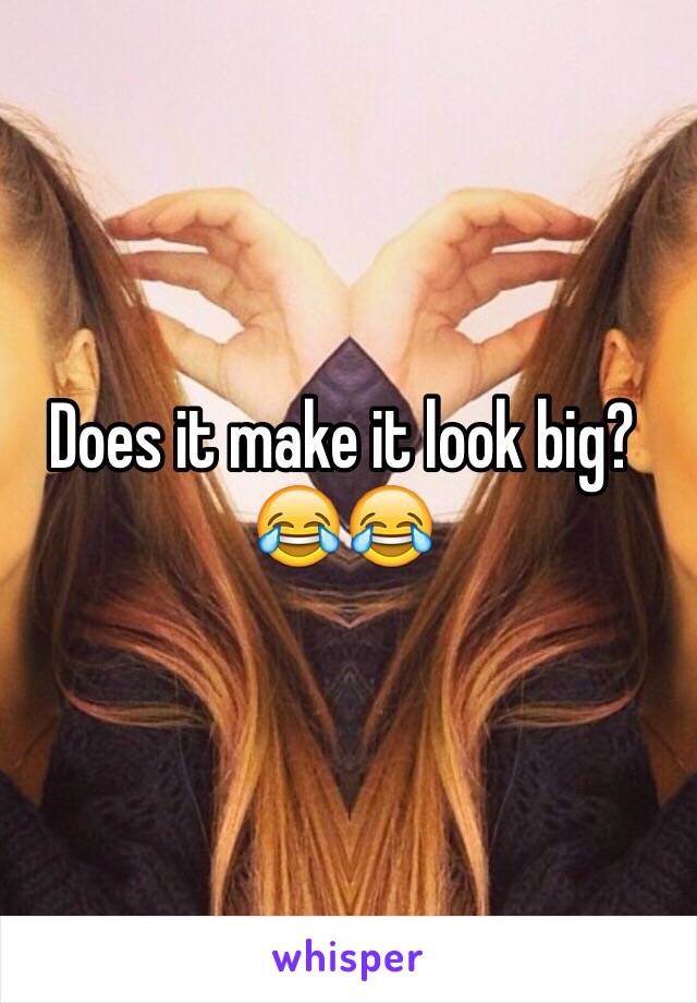 Does it make it look big?😂😂