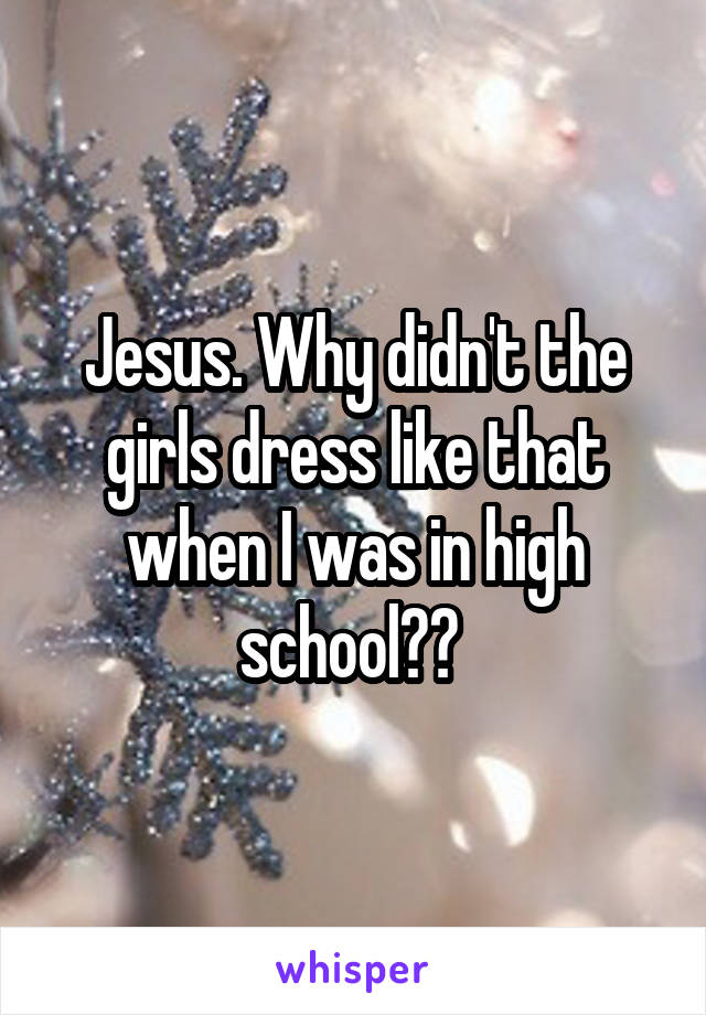 Jesus. Why didn't the girls dress like that when I was in high school?? 
