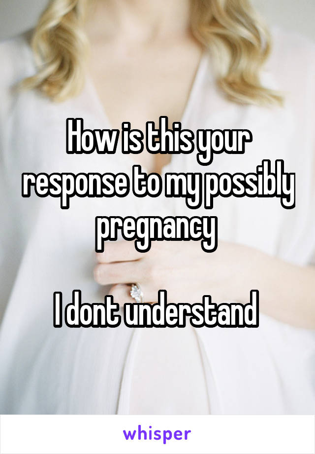 How is this your response to my possibly pregnancy 

I dont understand 