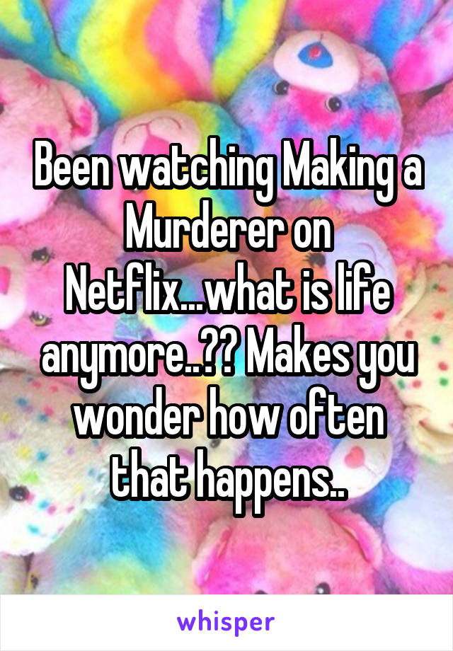 Been watching Making a Murderer on Netflix...what is life anymore..?? Makes you wonder how often that happens..