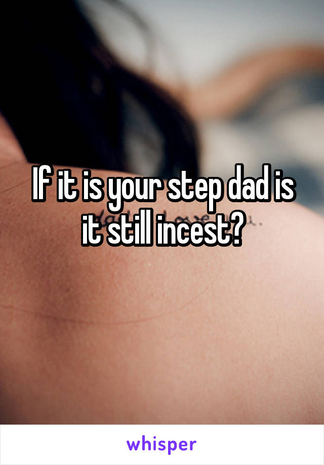 If it is your step dad is it still incest?
