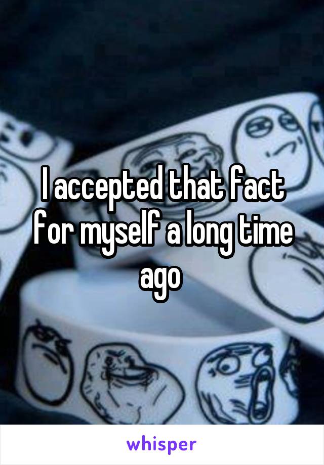 I accepted that fact for myself a long time ago 