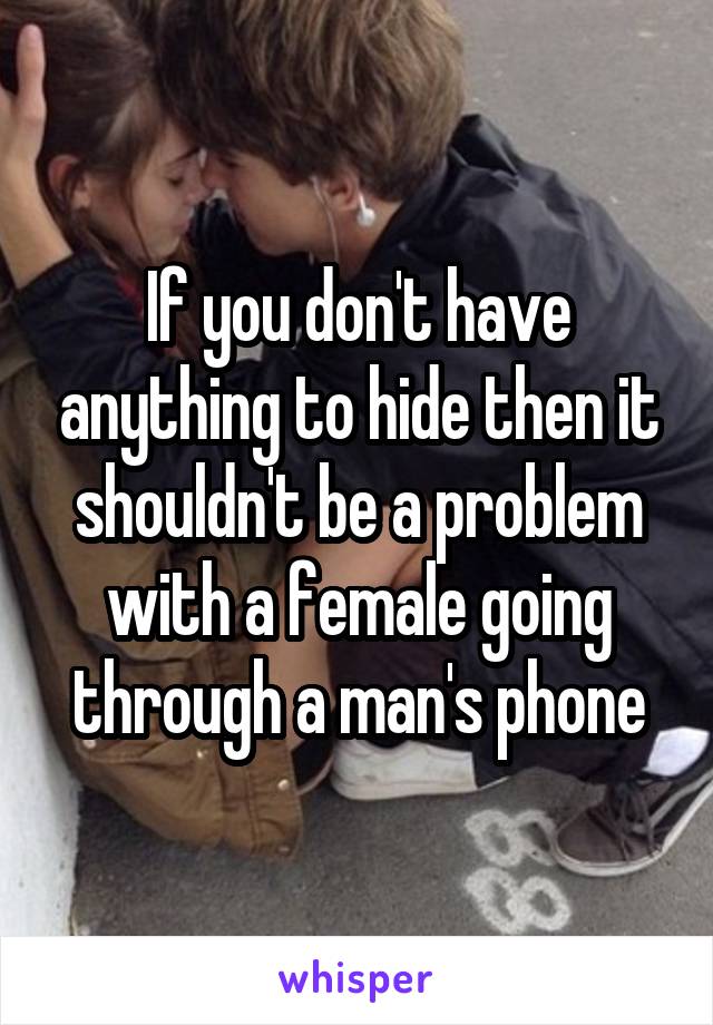 If you don't have anything to hide then it shouldn't be a problem with a female going through a man's phone