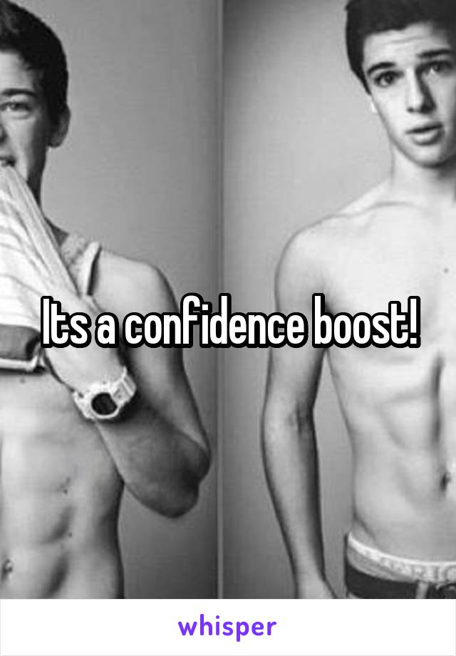 Its a confidence boost!