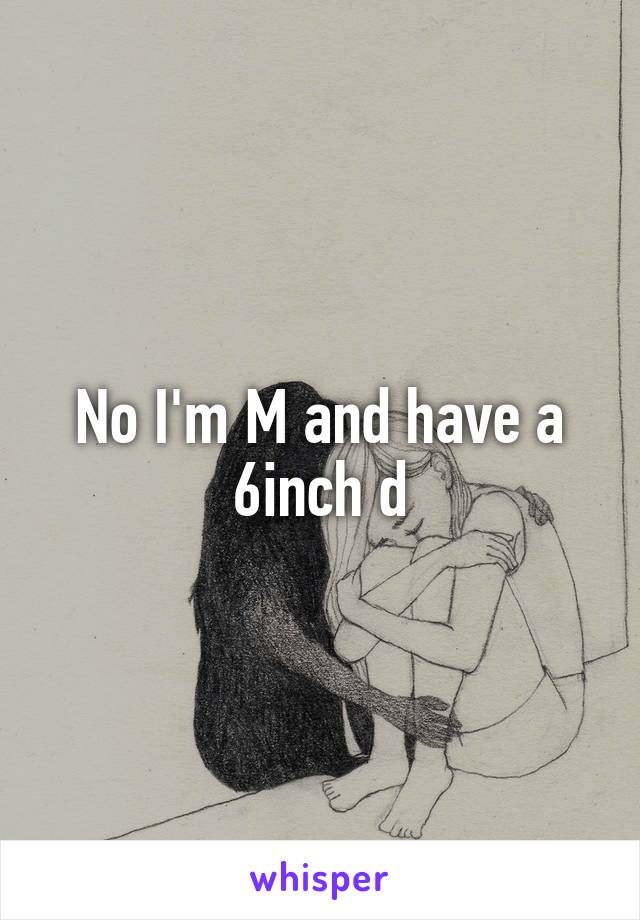 No I'm M and have a 6inch d