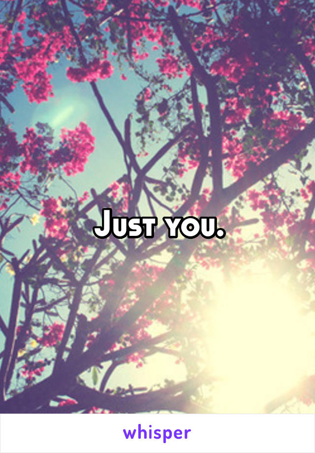 Just you.