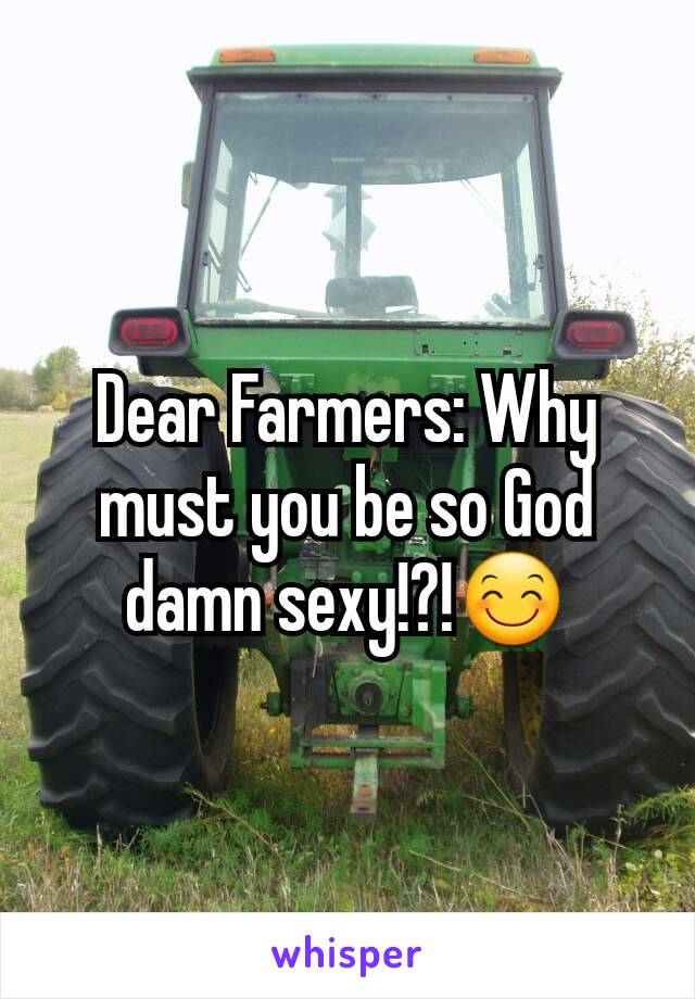 Dear Farmers: Why must you be so God damn sexy!?!😊