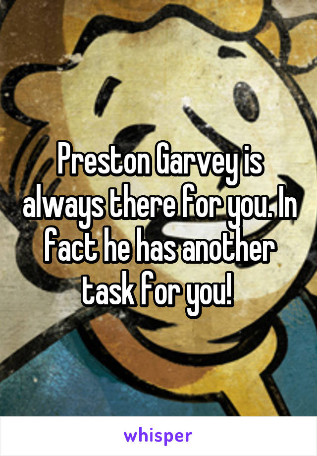 Preston Garvey is always there for you. In fact he has another task for you! 