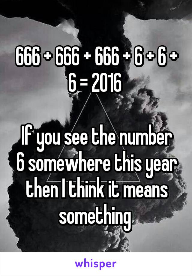 666 + 666 + 666 + 6 + 6 + 6 = 2016 

If you see the number 6 somewhere this year then I think it means something 