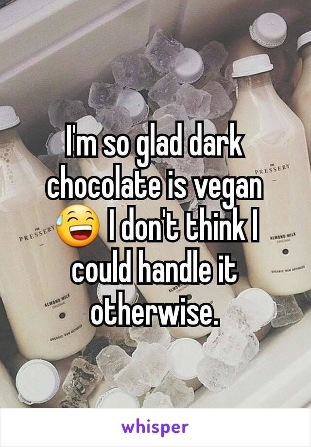 I'm so glad dark chocolate is vegan ðŸ˜… I don't think I could handle it otherwise.