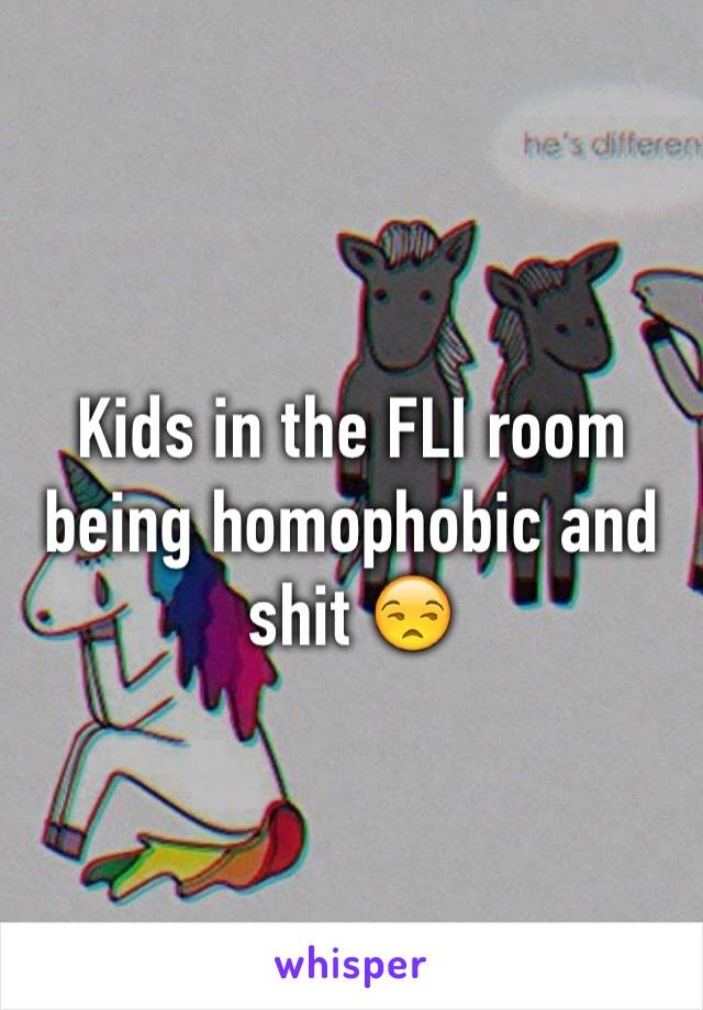 Kids in the FLI room being homophobic and shit 😒