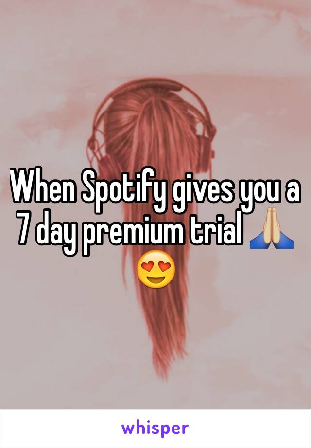 When Spotify gives you a 7 day premium trial 🙏🏼😍