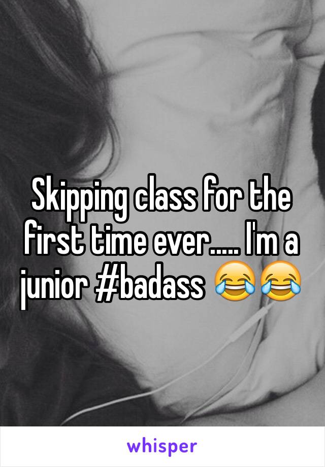 Skipping class for the first time ever..... I'm a junior #badass 😂😂
