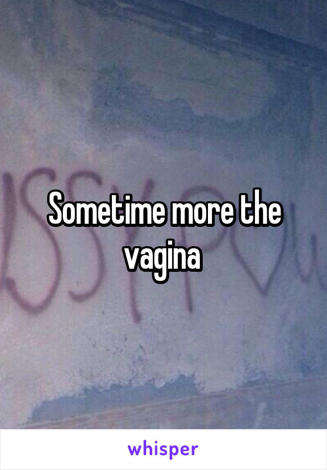 Sometime more the vagina 