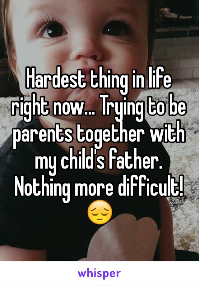 Hardest thing in life right now... Trying to be parents together with my child's father. Nothing more difficult! 
😔