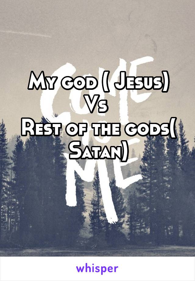 My god ( Jesus)
Vs 
Rest of the gods( Satan)

