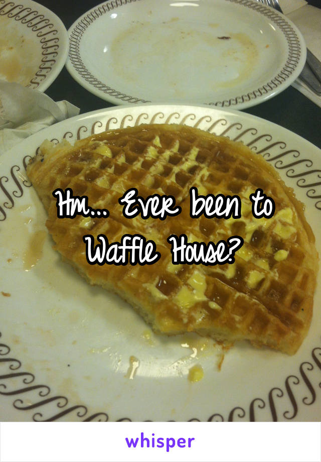 Hm... Ever been to Waffle House?