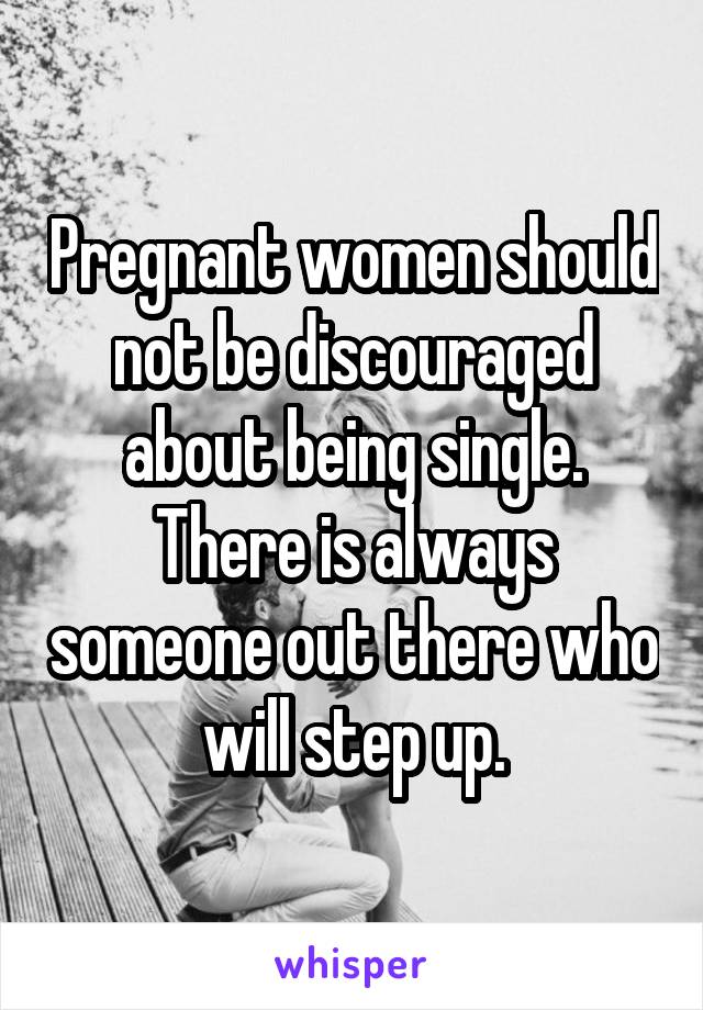 Pregnant women should not be discouraged about being single. There is always someone out there who will step up.