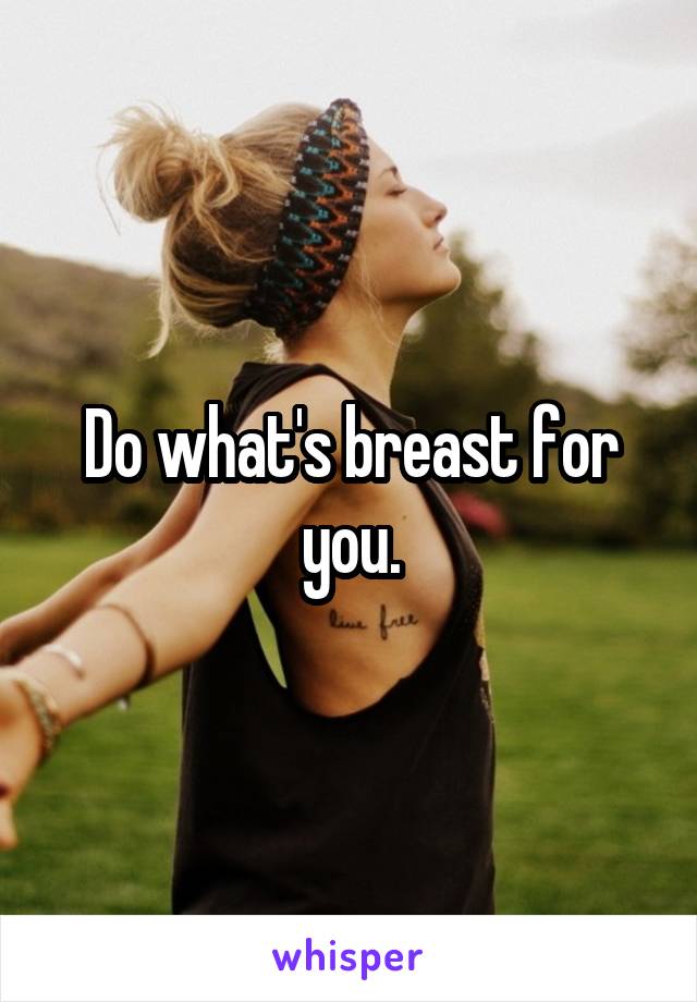 Do what's breast for you.