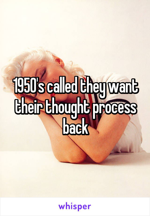 1950's called they want their thought process back