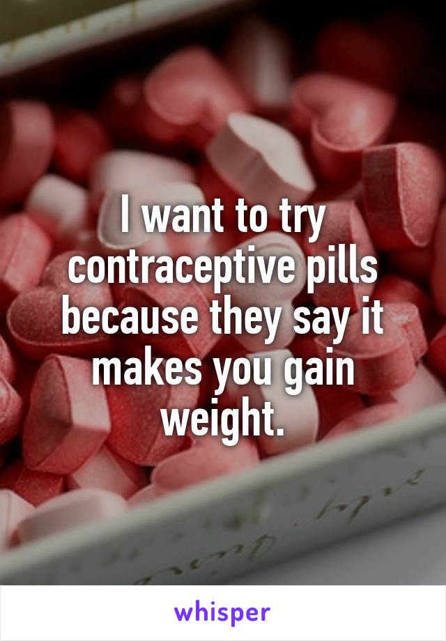 I want to try contraceptive pills because they say it makes you gain weight.
