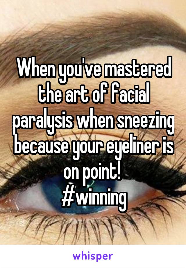 When you've mastered the art of facial paralysis when sneezing because your eyeliner is on point! 
#winning