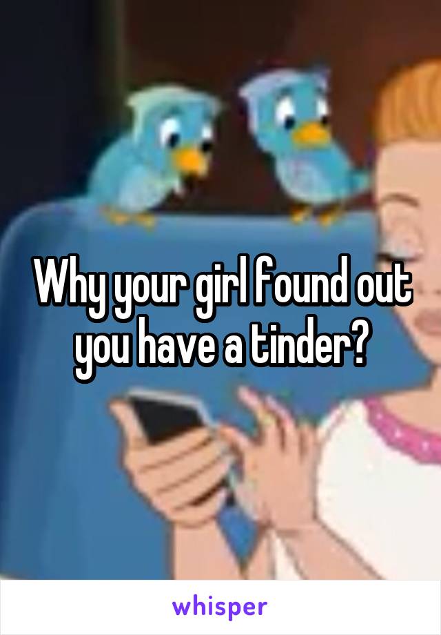 Why your girl found out you have a tinder?