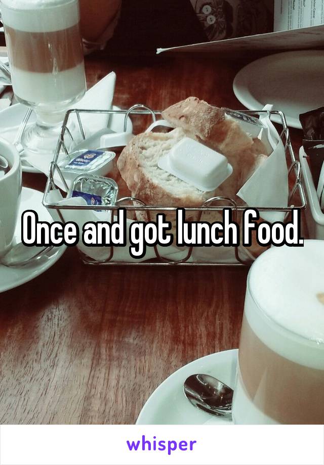 Once and got lunch food.