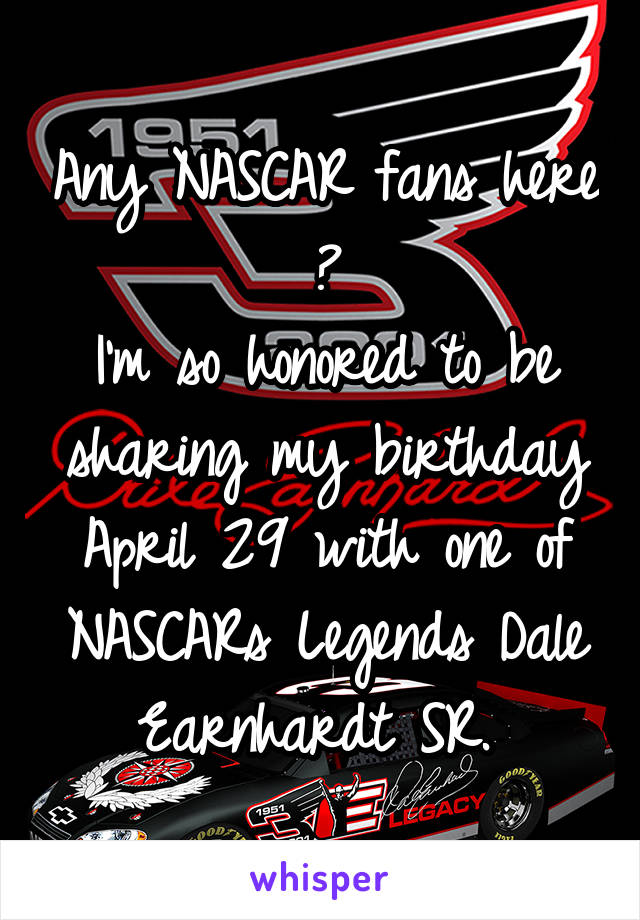 Any NASCAR fans here ?
I'm so honored to be sharing my birthday April 29 with one of NASCARs Legends Dale Earnhardt SR. 