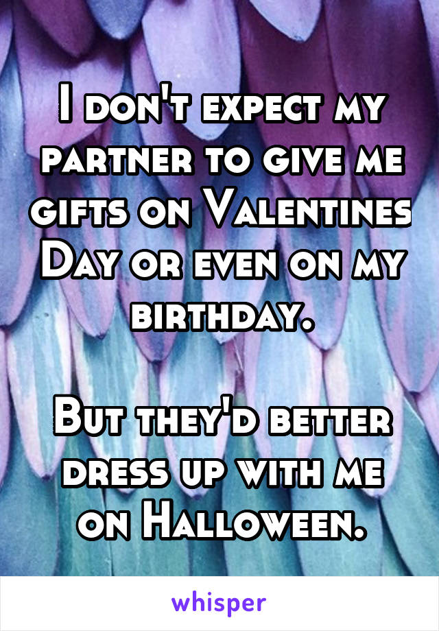 I don't expect my partner to give me gifts on Valentines Day or even on my birthday.

But they'd better dress up with me on Halloween.