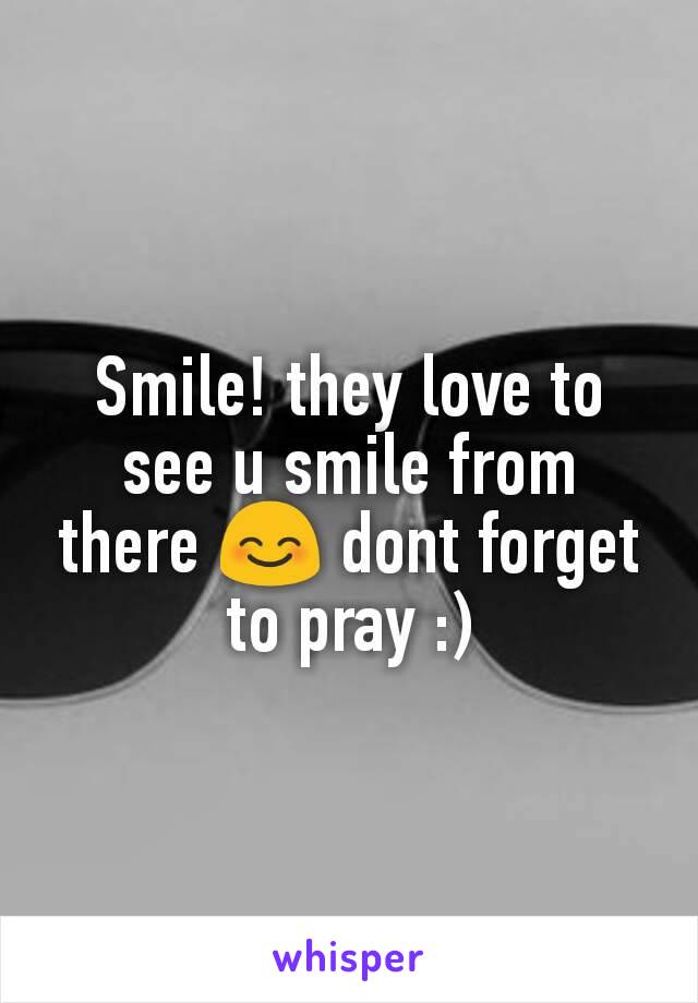Smile! they love to see u smile from there 😊 dont forget to pray :)