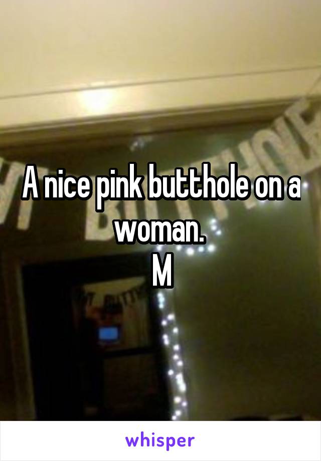 A nice pink butthole on a woman. 
M