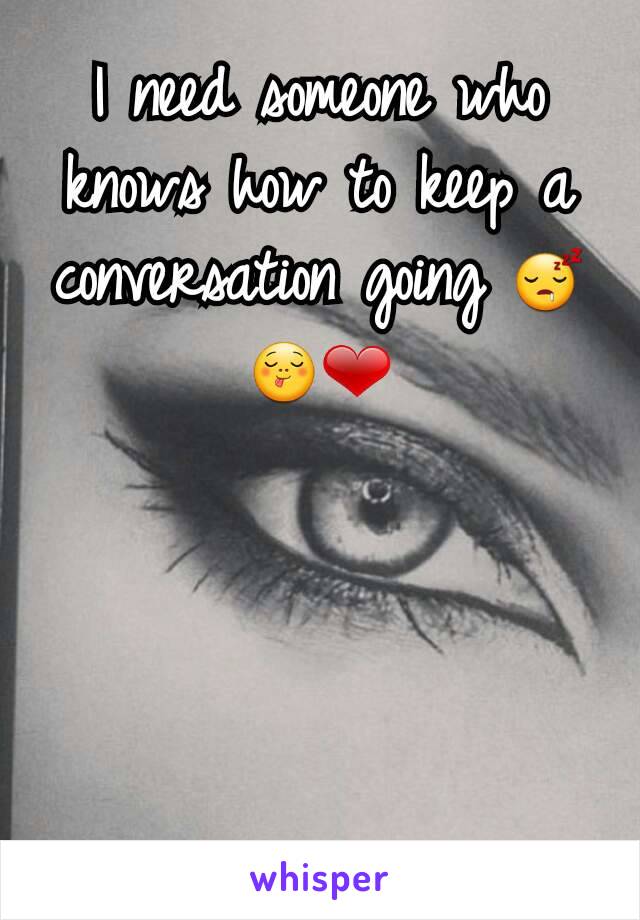 I need someone who knows how to keep a conversation going 😴😋❤