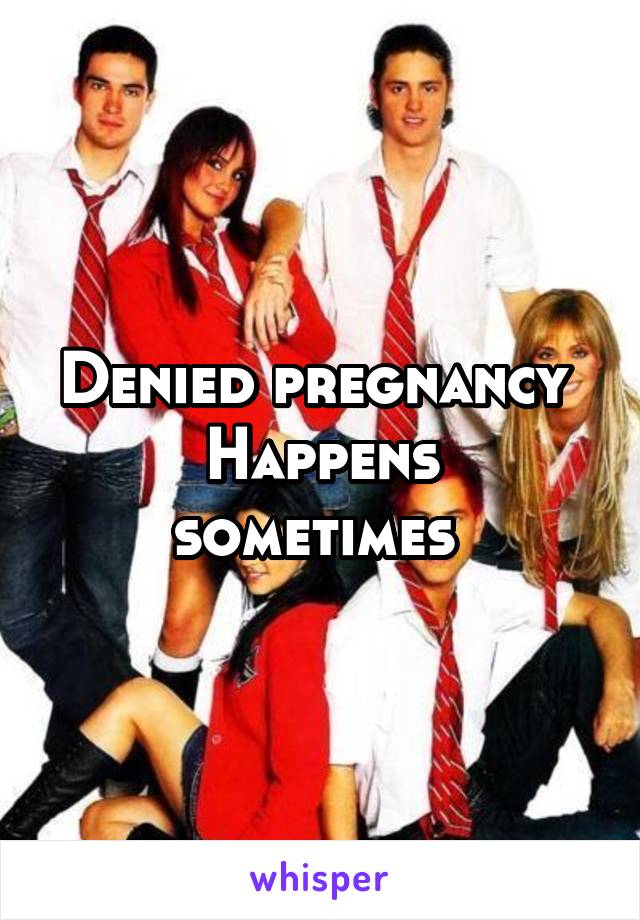 Denied pregnancy 
Happens sometimes 
