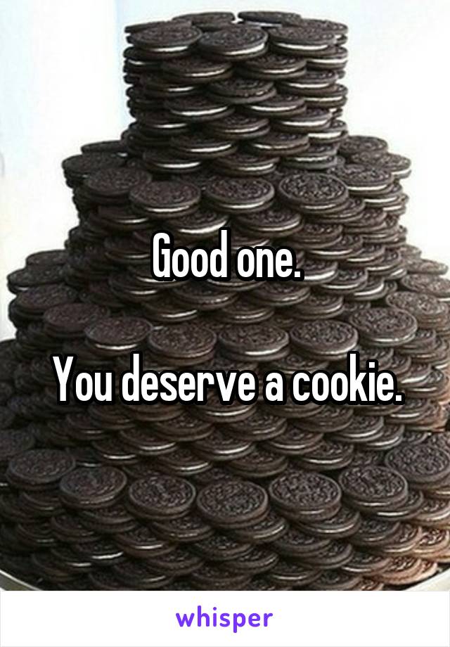 Good one.

You deserve a cookie.