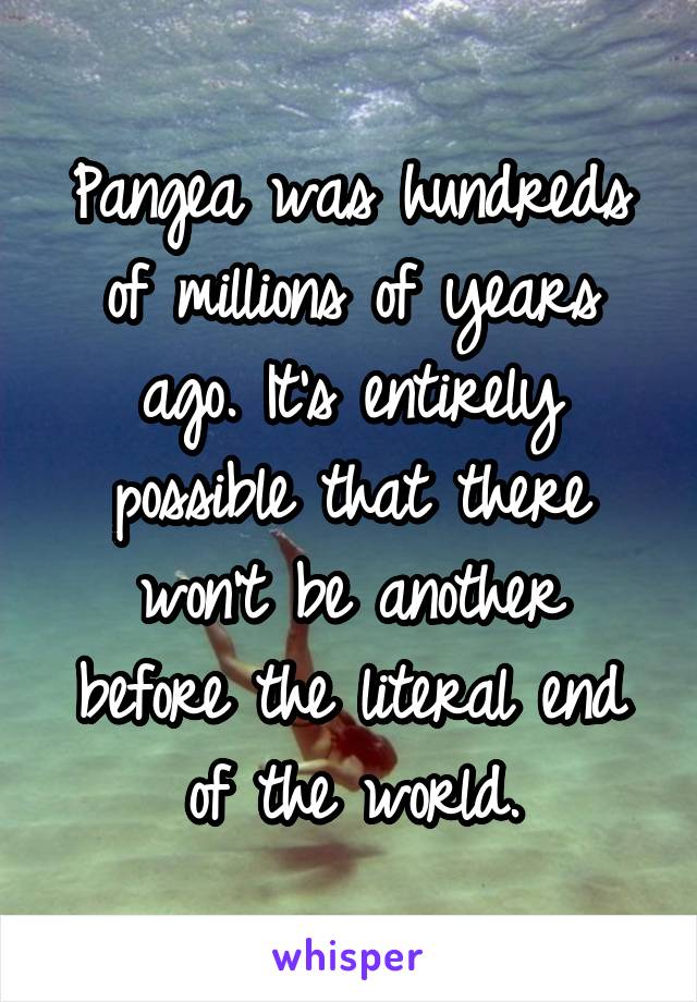 Pangea was hundreds of millions of years ago. It's entirely possible that there won't be another before the literal end of the world.