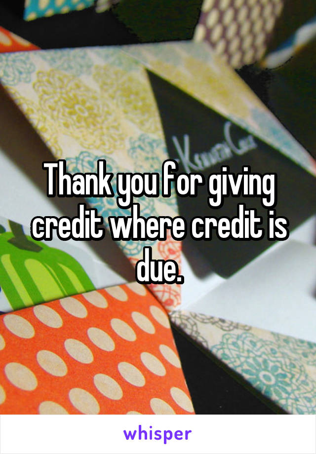Thank you for giving credit where credit is due.