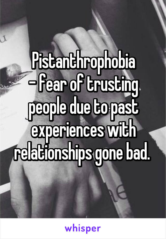 Pistanthrophobia
- fear of trusting people due to past experiences with relationships gone bad. 
