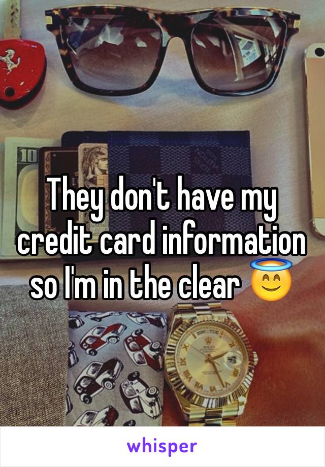 They don't have my credit card information so I'm in the clear 😇