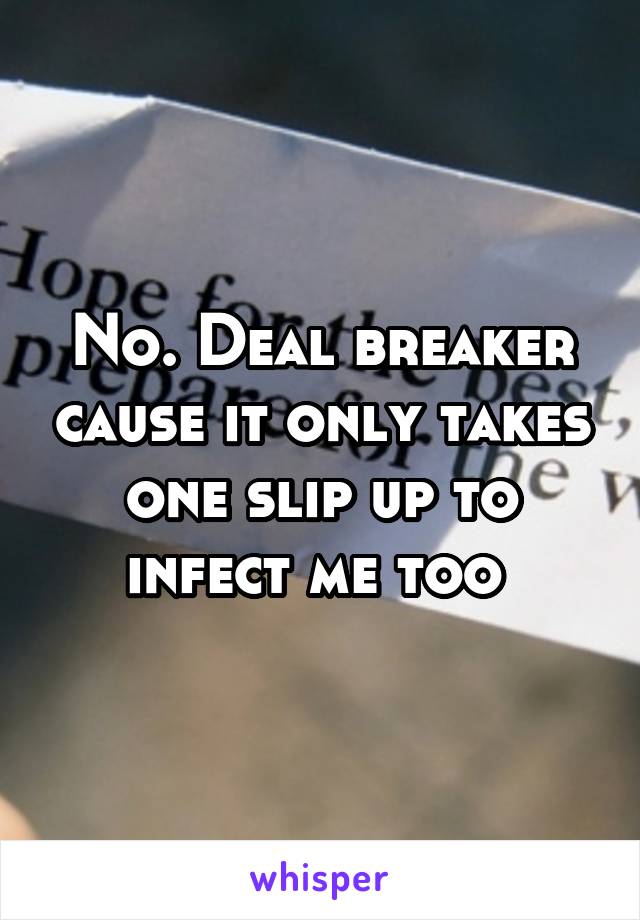 No. Deal breaker cause it only takes one slip up to infect me too 