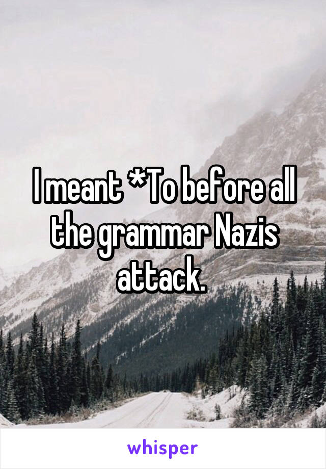 I meant *To before all the grammar Nazis attack. 