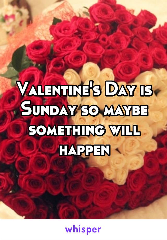 Valentine's Day is Sunday so maybe something will happen