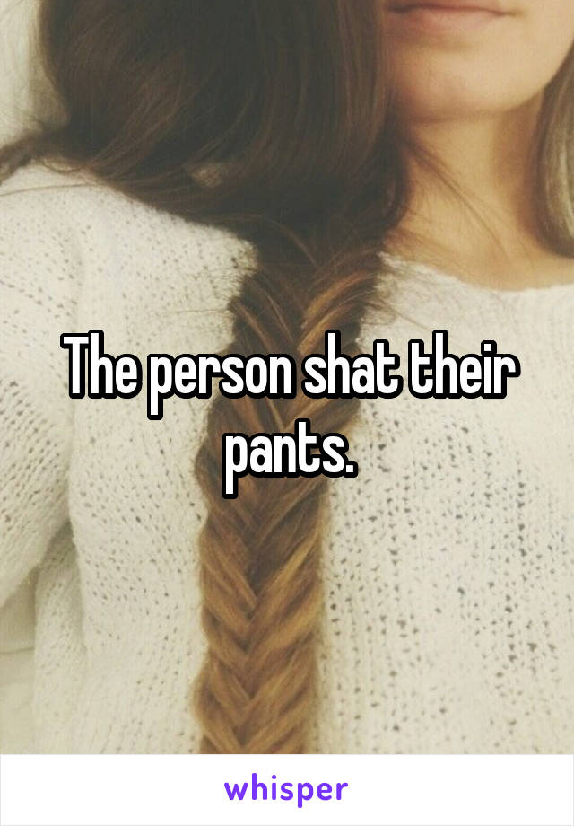 The person shat their pants.